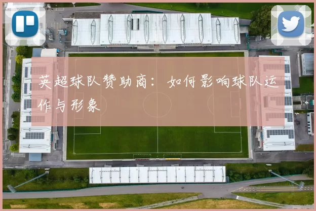 英超球队赞助商：如何影响球队运作与形象