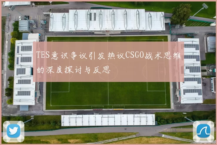 TES意识争议引发热议CSGO战术思维的深度探讨与反思