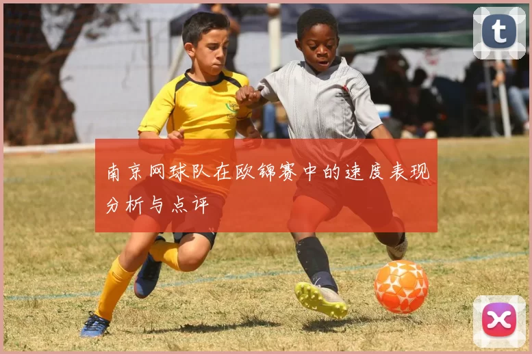 南京网球队在欧锦赛中的速度表现分析与点评