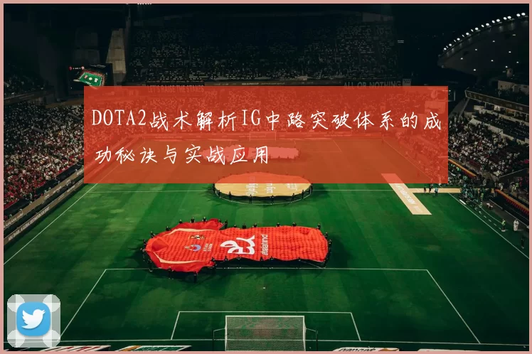 DOTA2战术解析IG中路突破体系的成功秘诀与实战应用