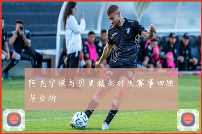 阿克宁顿与贝里精彩对决赛事回顾与分析