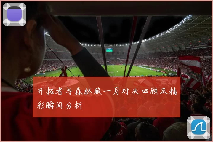 开拓者与森林狼一月对决回顾及精彩瞬间分析