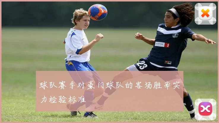球队赛季对豪门球队的客场胜率实力检验标准