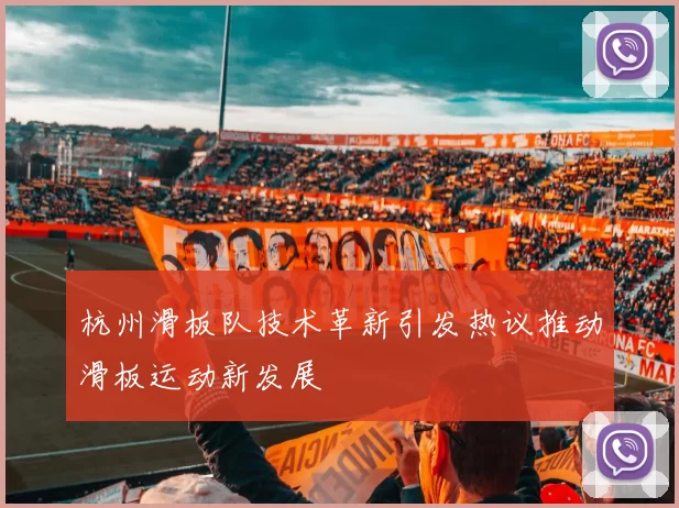 杭州滑板队技术革新引发热议推动滑板运动新发展